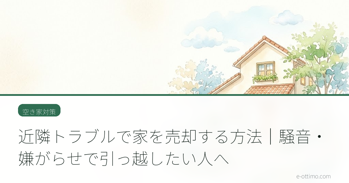 近隣トラブルで家を売却する方法｜騒音・嫌がらせで引っ越したい人へ