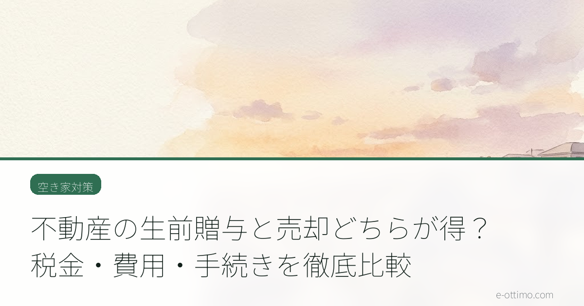 不動産の生前贈与と売却どちらが得？税金・費用・手続きを徹底比較