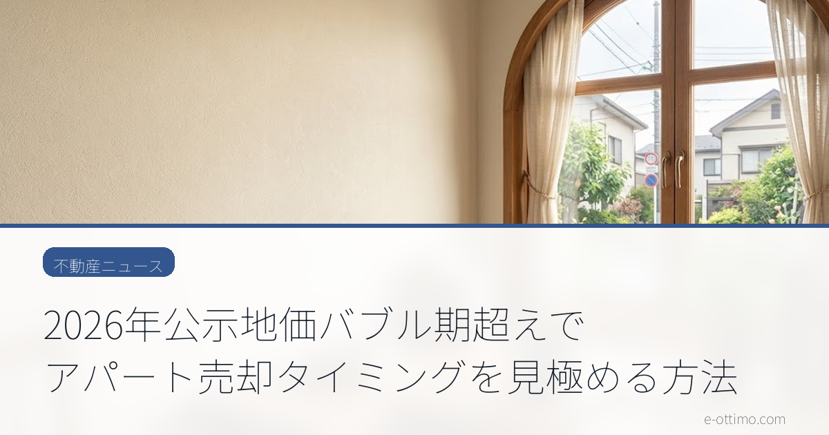 2026年公示地価バブル期超えでアパート売却タイミングを見極める方法