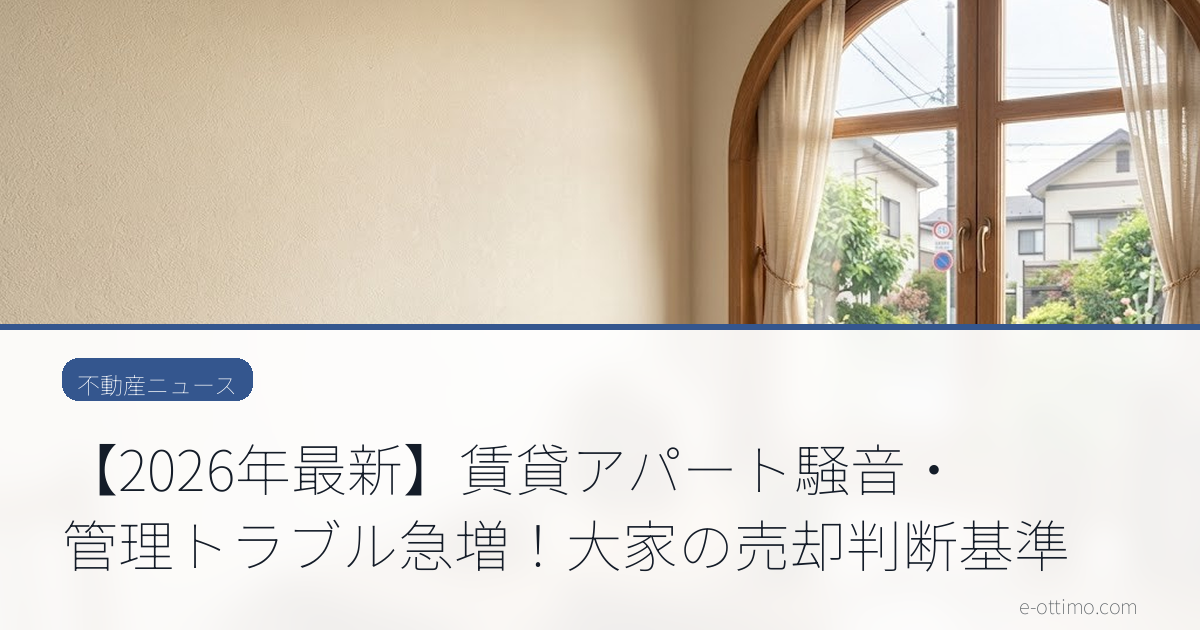 【2026年最新】賃貸アパート騒音・管理トラブル急増！大家の売却判断基準