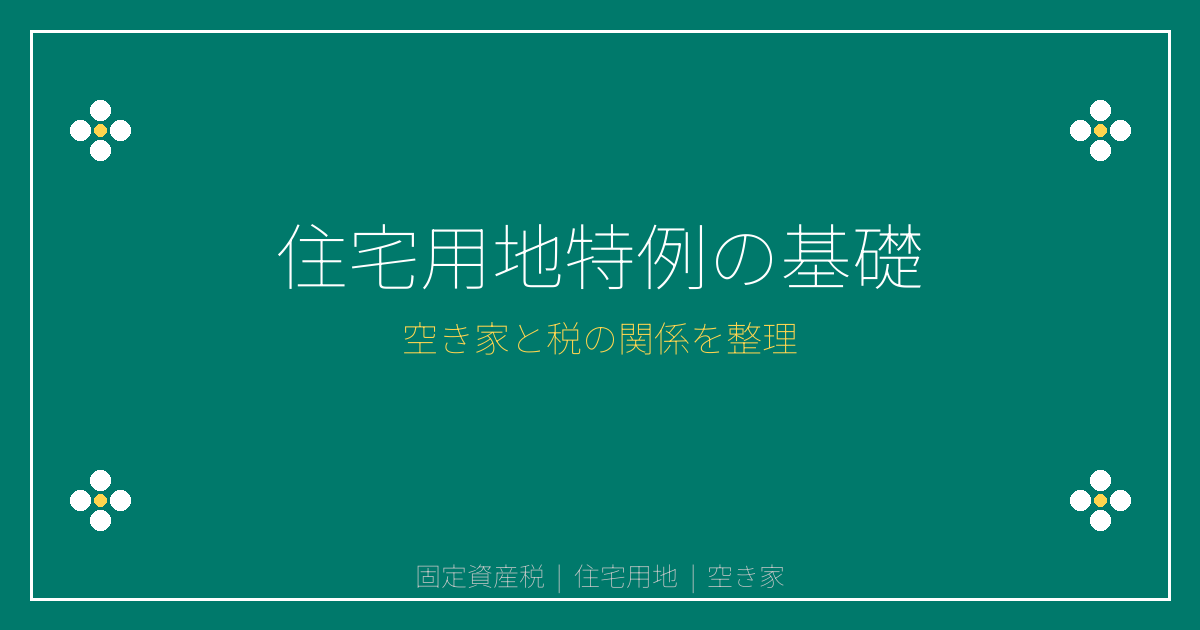 固定資産税の住宅用地特例と空き家への影響を整理する