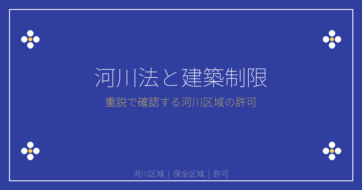 河川法の建築制限を解説｜河川区域・保全区域の許可と重説の確認手順