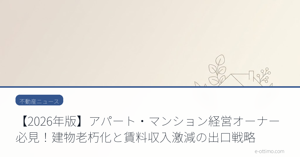 【2026年版】アパート・マンション経営オーナー必見！建物老朽化と賃料収入激減の出口戦略