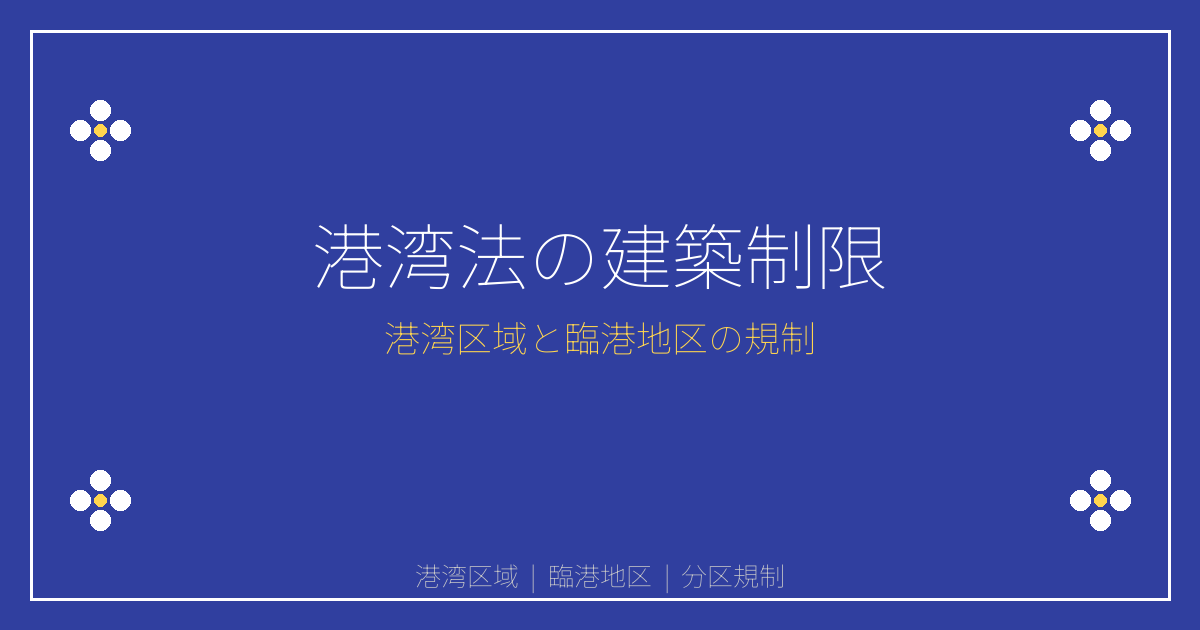 港湾法の建築制限とは？港湾区域・臨港地区の許可と分区規制を解説