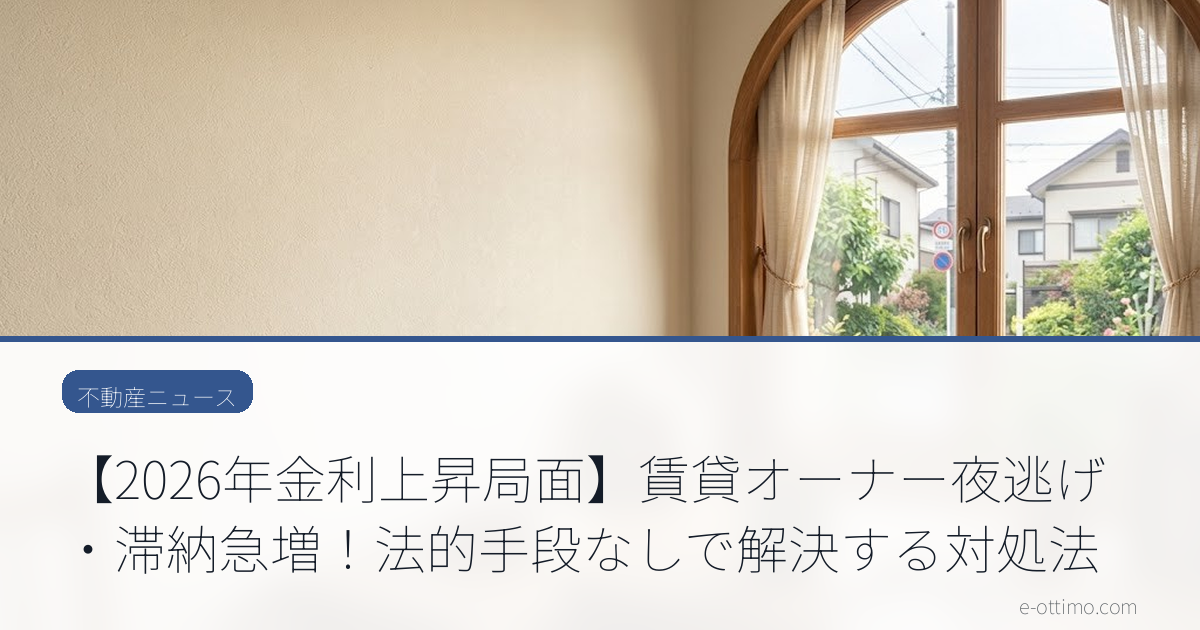 【2026年金利上昇局面】賃貸オーナー夜逃げ・滞納急増！法的手段なしで解決する対処法