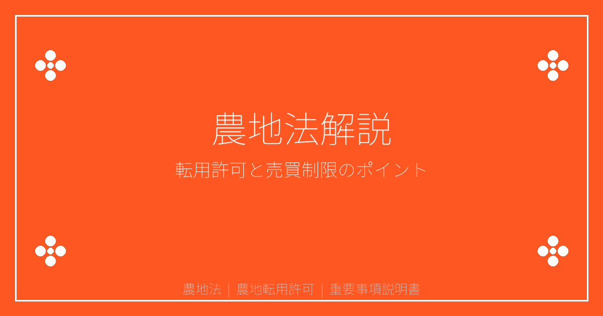 重要事項説明書の農地法とは？農地転用許可と売買制限を詳しく解説｜重説シリーズ㉓