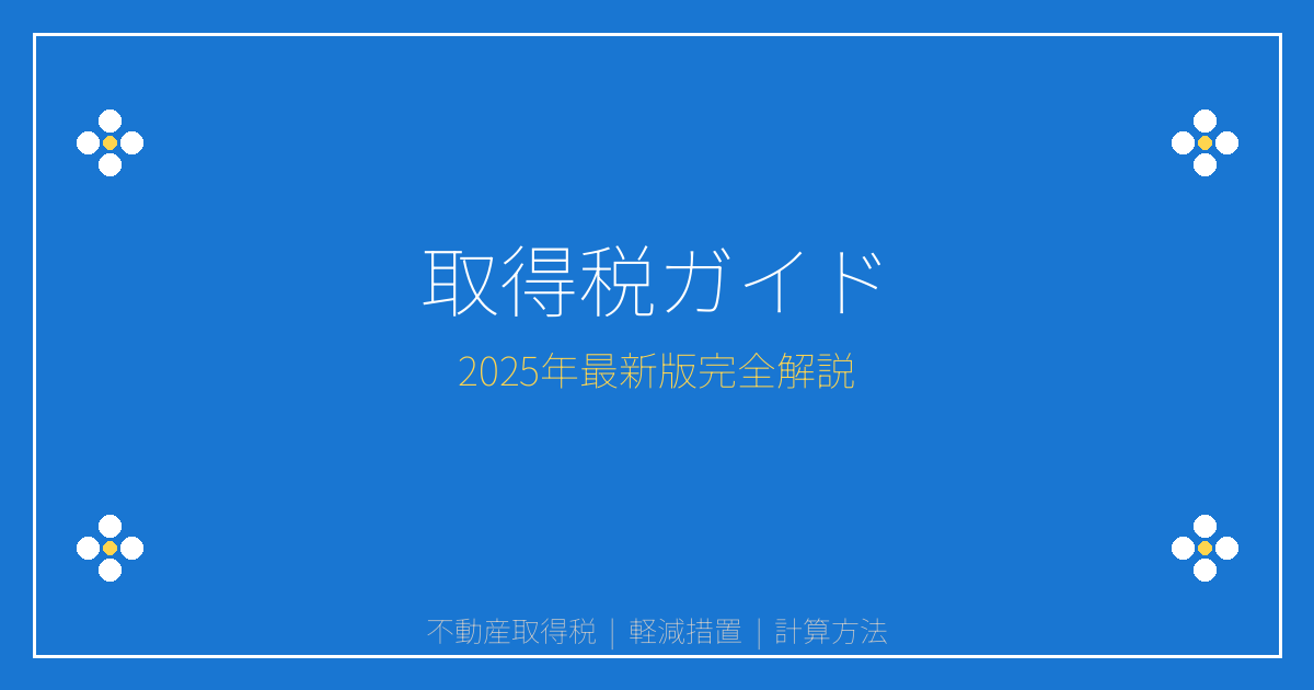 【2025年最新】不動産取得税の計算方法と軽減措置完全ガイド