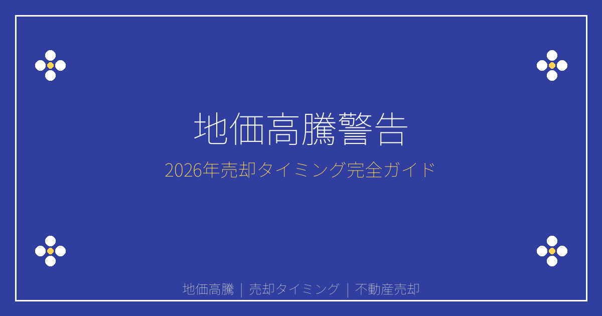 【2026年地価高騰警告】最適な不動産売却タイミング見極めガイド