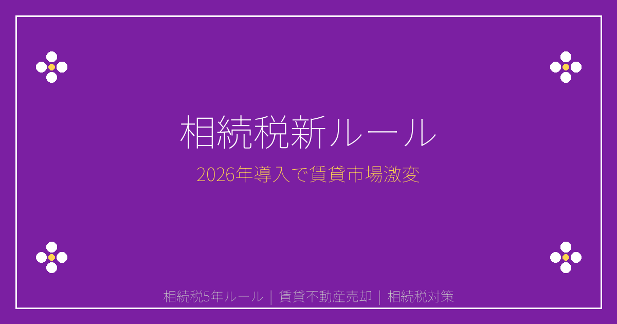 2026年賃貸不動産相続税5年ルール導入で売却激増！オーナー必須の対処法