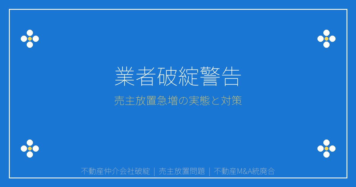 【2026年緊急警告】不動産M&A・仲介会社統廃合で売主放置急増！業者破綻リスクと対処法