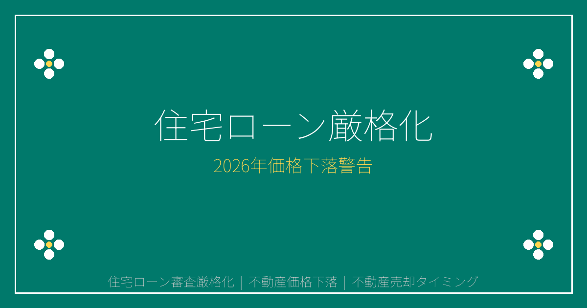 2026年住宅ローン審査厳格化で不動産価格下落警告！売却すべき5つのサイン