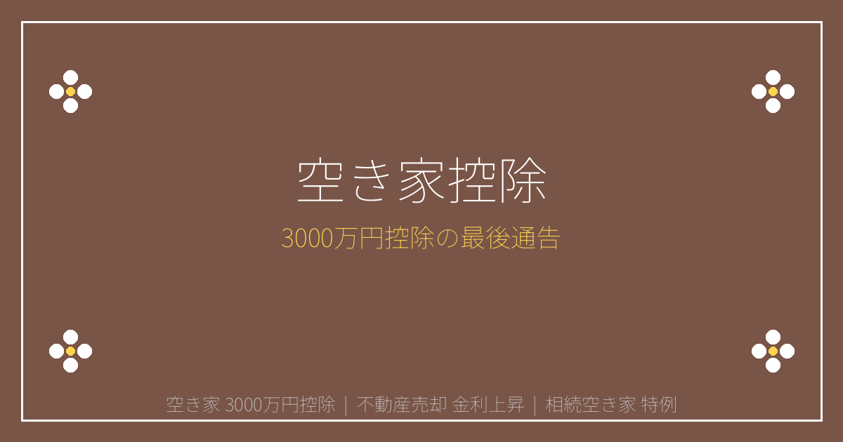 2026年金利上昇で売却急増！空き家3000万円控除の期限と活用法