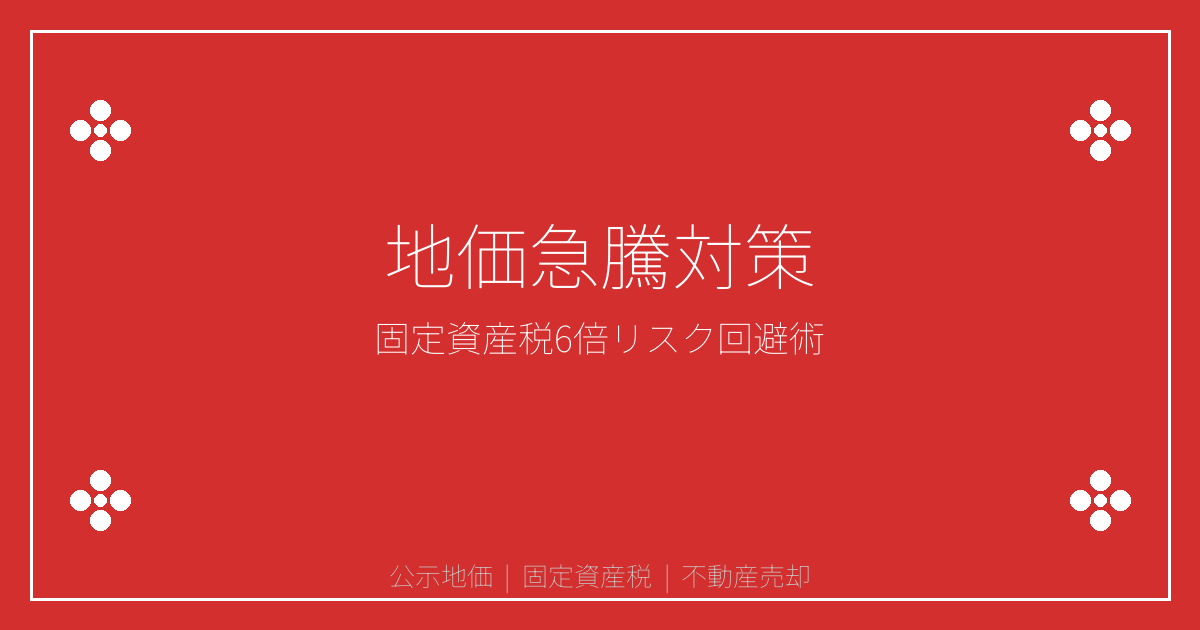 2026年公示地価5年連続急騰！固定資産税6倍リスクと売却時の税制優遇攻略法