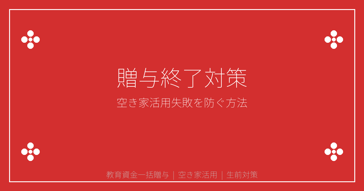 2026年教育資金贈与終了で空き家活用失敗急増！生前対策完全ガイド