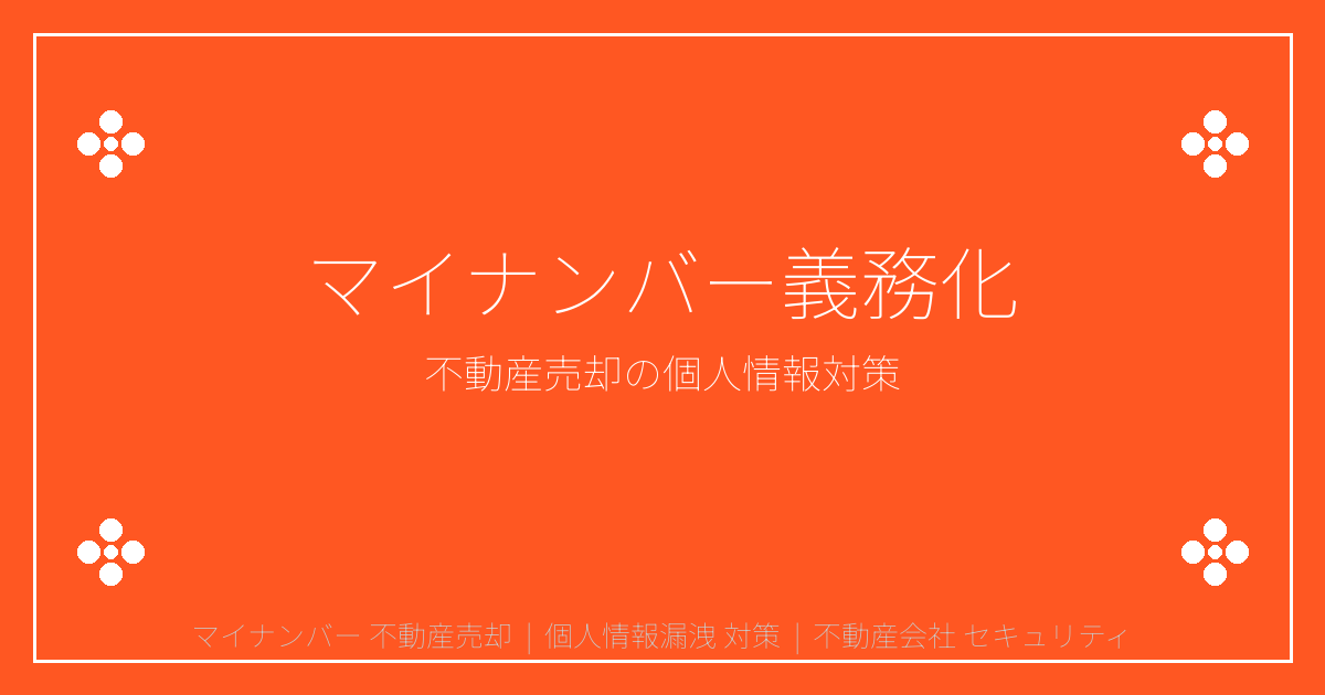 2026年マイナンバー義務化で不動産売却の個人情報漏洩リスクが急増！対策と注意点
