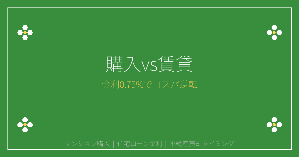 【2026年7月金利0.75%】マンション購入vs賃貸のコスパ逆転！売却タイミング完全分析
