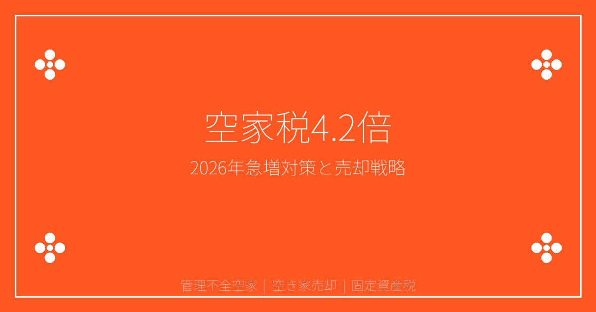 【2026年管理不全空家急増】固定資産税4.2倍の現実と空き家売却戦略
