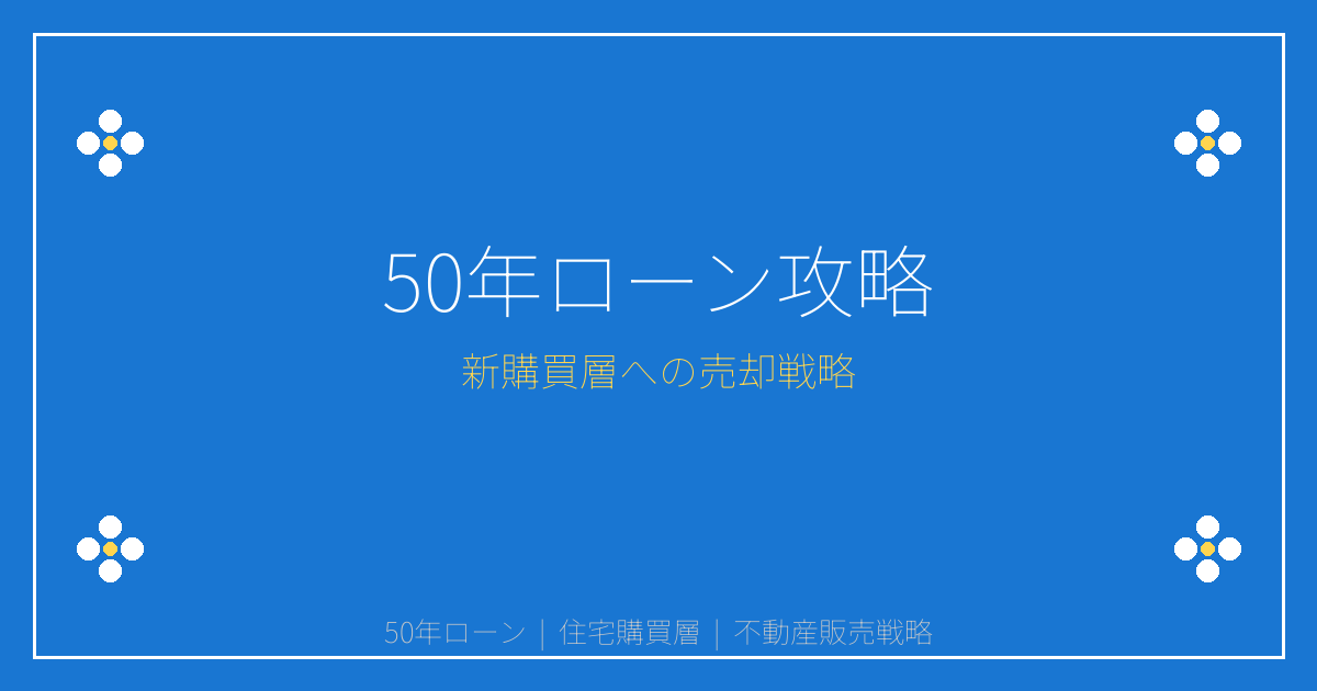 【2026年最新】50年ローン急増で住宅購買層激変！売主必見の攻略法