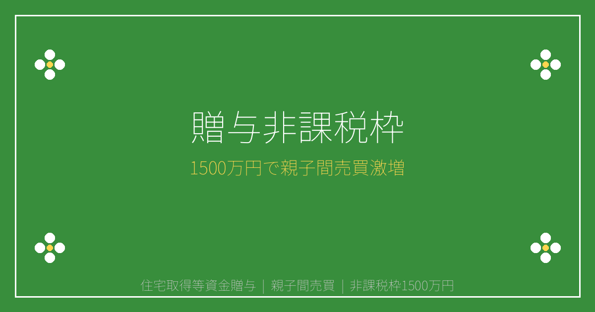 【2026年最新】住宅取得等資金贈与1500万円非課税枠で親子間売買激増！活用法完全ガイド
