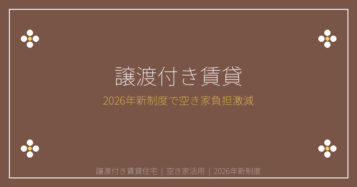 【2026年新制度】譲渡付き賃貸で空き家活用！負担激減の新戦略