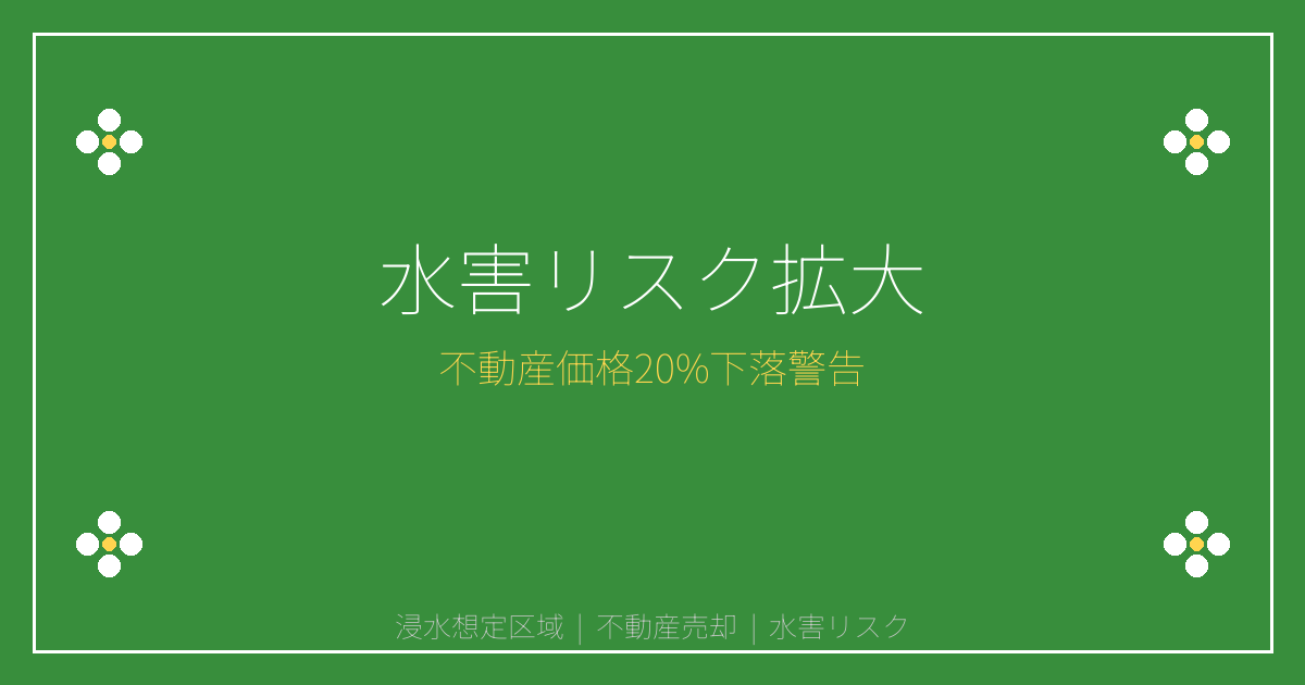 【2026年浸水想定区域拡大】不動産価格20%下落警告と売却対策