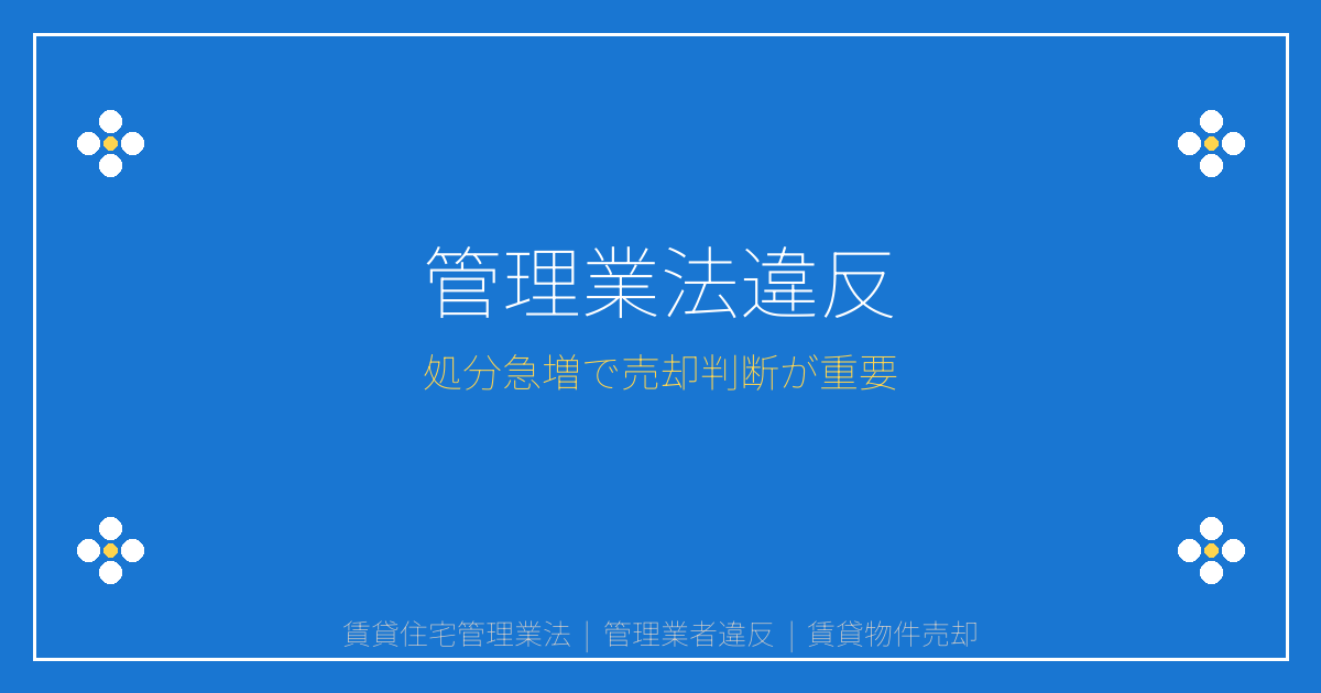 【2026年処分急増】賃貸住宅管理業法違反で50万円罰金！悪質業者から身を守る売却判断ガイド