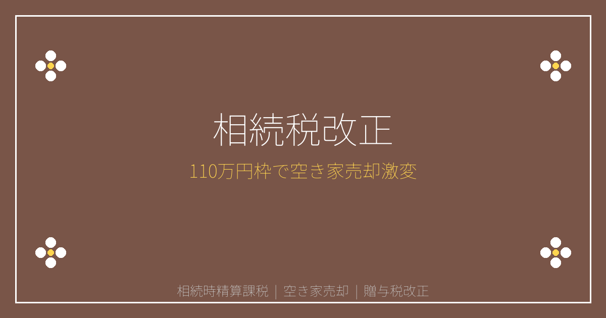 【2026年相続時精算課税改正】110万円非課税枠で空き家売却が激変！