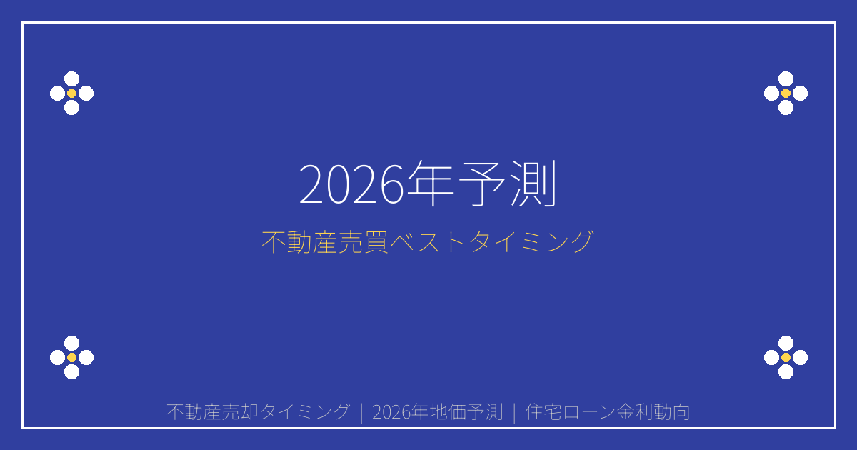 【2026年予測】地価・金利・補助金から見る不動産売却・購入のベストタイミング