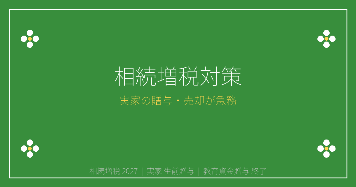 2027年相続増税前に実家の生前贈与・売却を急ぐべき理由