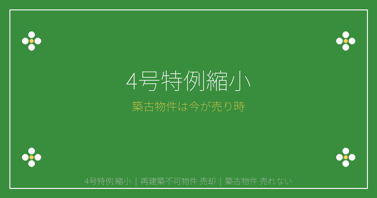 4号特例縮小で築古・再建築不可物件が売れない前に売るべき理由