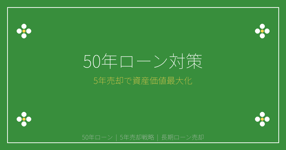 50年ローン急増時代の「5年売却戦略」で資産価値最大化を実現する方法