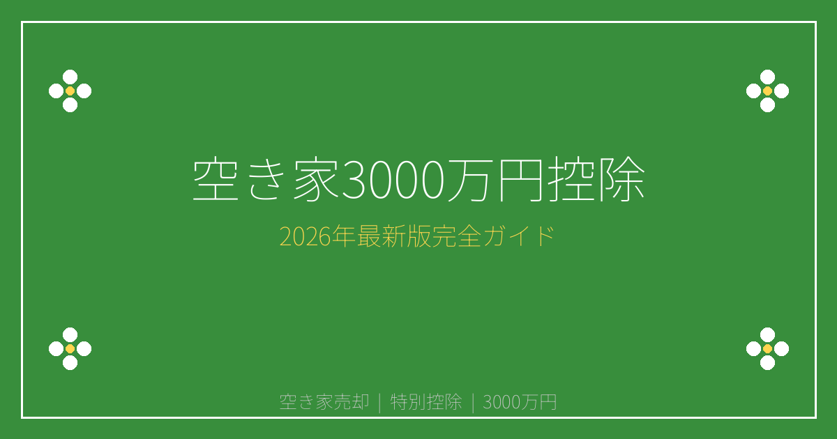 【2026年版】空き家売却特別控除3000万円完全活用ガイド