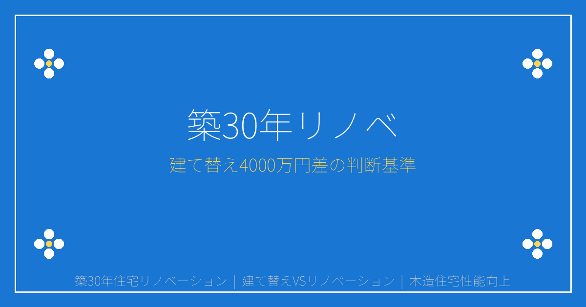 【2026年最新】築30年木造住宅リノベで新築同等性能達成！建て替え4000万円差の判断基準