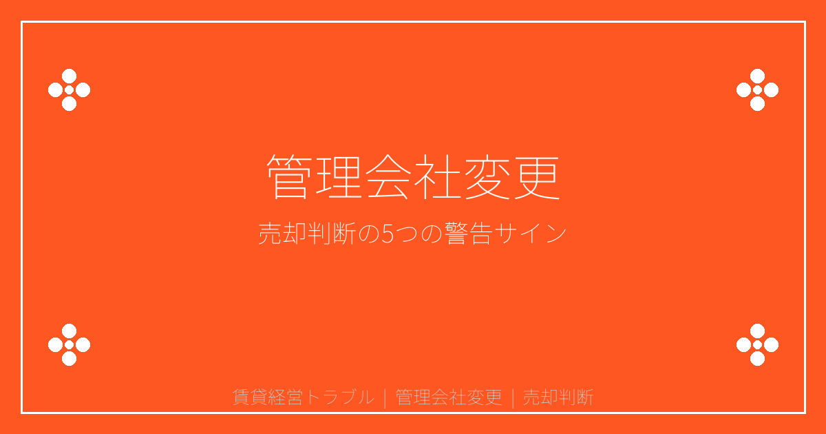 【2026年最新】賃貸経営トラブル急増！管理会社変更で売却判断をすべき5つの警告サイン