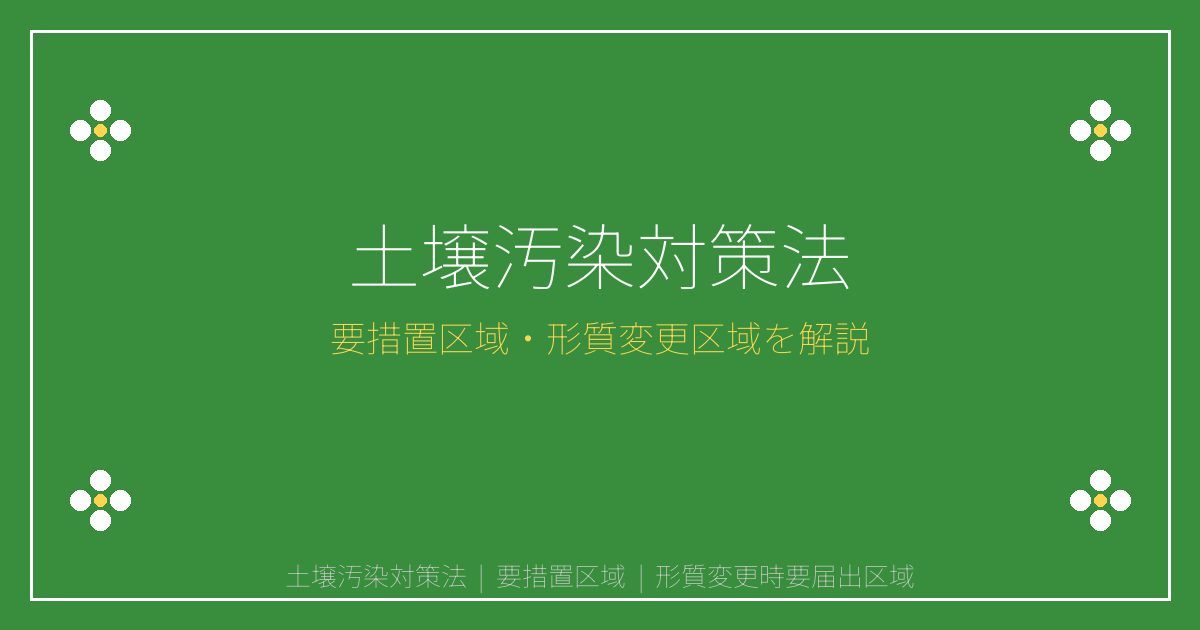 土壌汚染対策法とは？要措置区域・形質変更時要届出区域の建築制限と調査義務を解説
