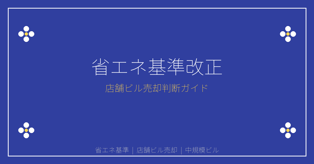 省エネ基準引き上げで中規模店舗ビル売却急増！収益悪化前の判断ガイド