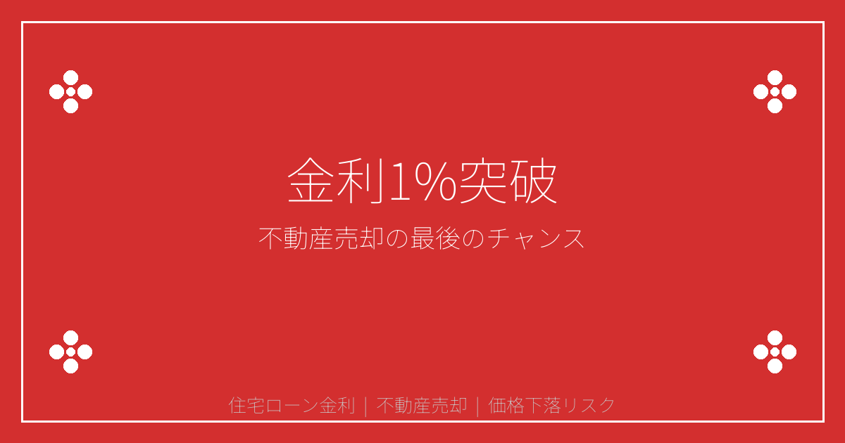 【2026年最新】住宅ローン金利1%突破で売却急増！急落リスクと高値売却の最後のチャンス