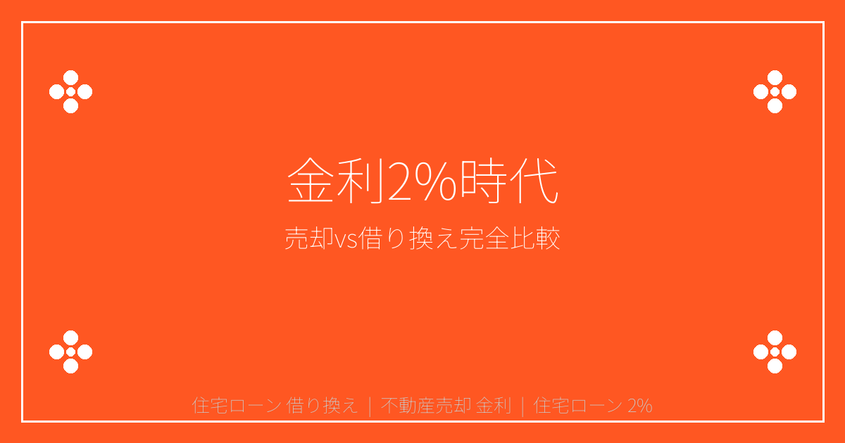 【2026年最新】住宅ローン金利2%時代の不動産売却vs借り換え完全比較