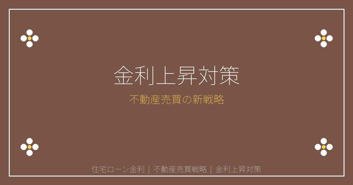 【2026年版】住宅ローン金利上昇局面の不動産売買戦略