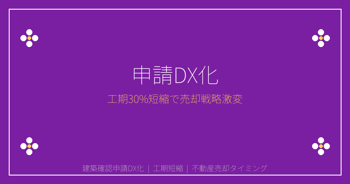 【2026年4月】建築確認申請DX化で工期30%短縮！売却タイミング激変