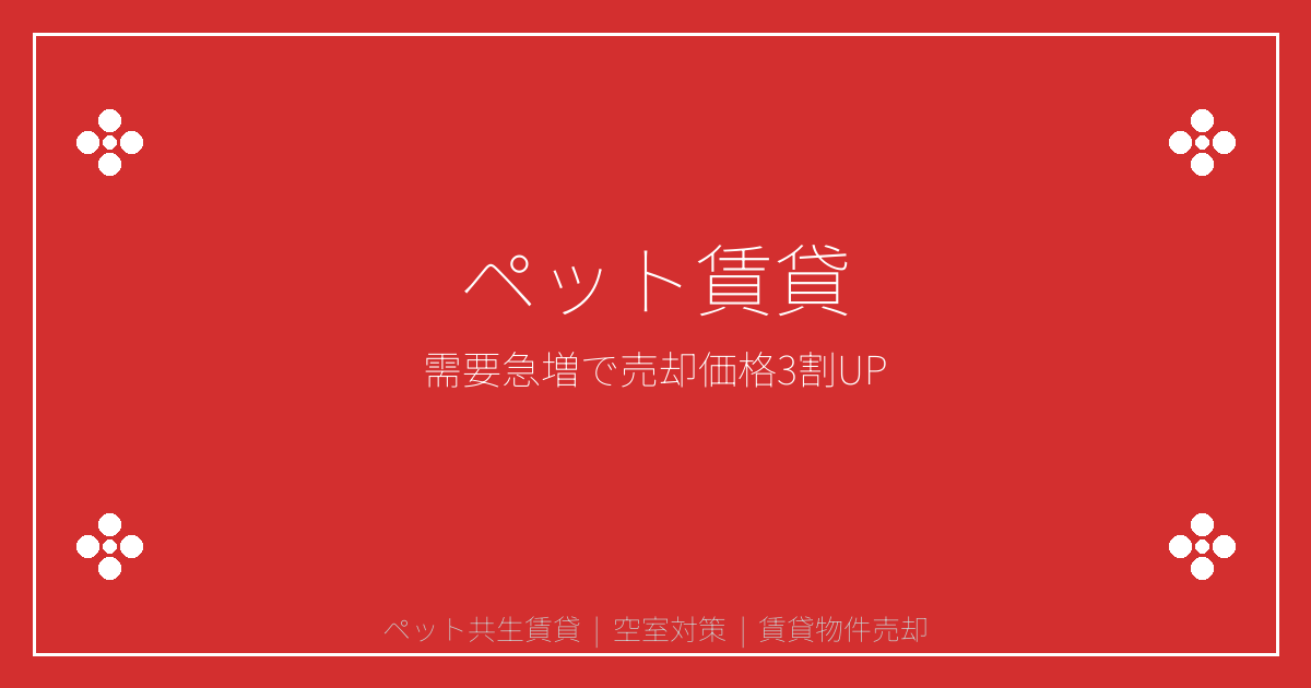 【2026年最新】ペット共生賃貸需要急増で売却価格3割アップ！空室オーナー脱出戦略