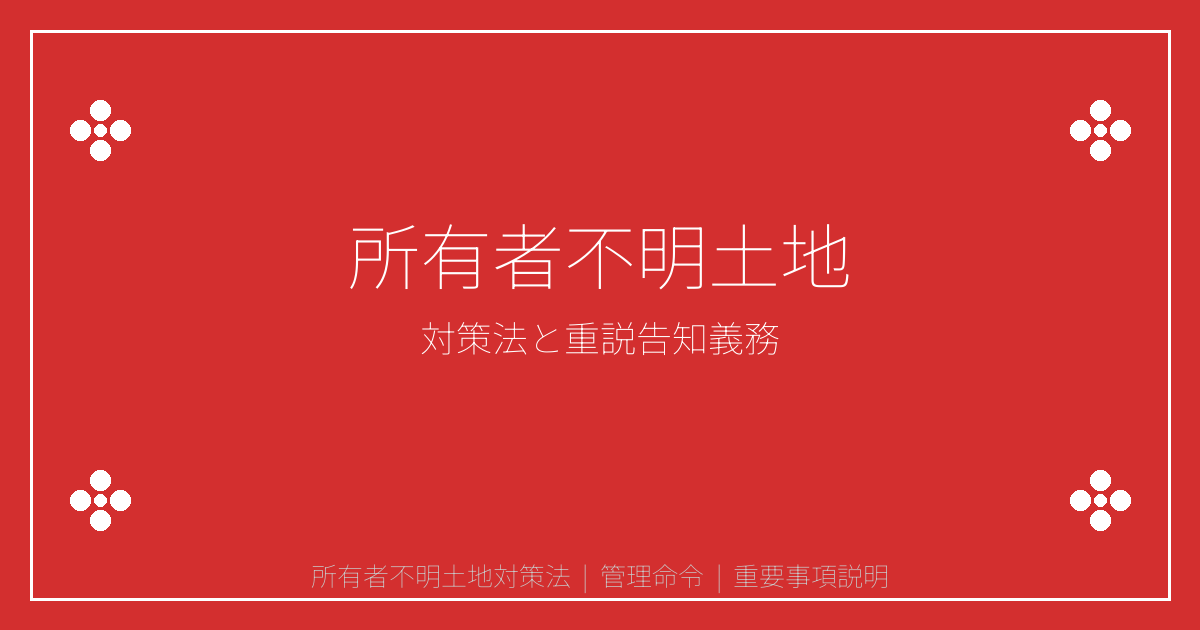 所有者不明土地対策法とは？建築制限と重説告知義務を解説