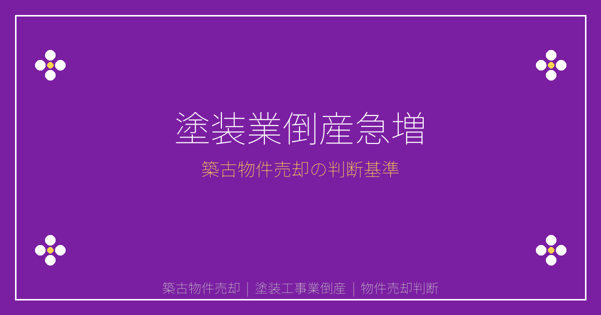 塗装工事業倒産急増！築古物件売却の緊急判断基準2026年5月