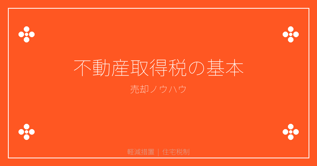 不動産取得税の基本と住宅の軽減措置をやさしく整理