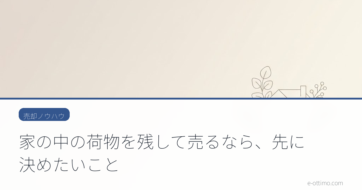 家の中の荷物を残して売るなら、先に決めたいこと