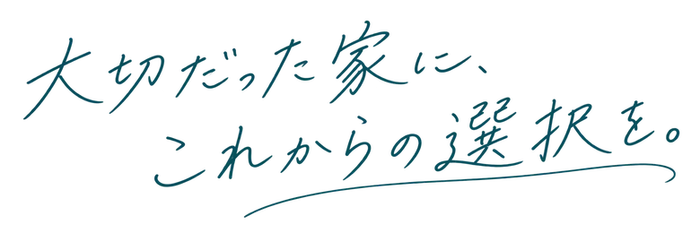 大切だった家に、これからの選択を。
