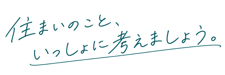 住まいのこと、いっしょに考えましょう。